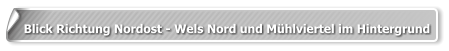 Blick Richtung Nordost - Wels Nord und Mühlviertel im Hintergrund